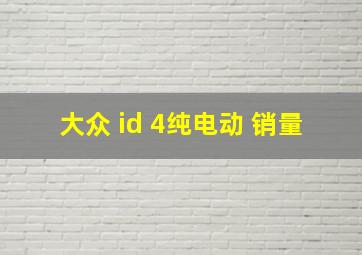 大众 id 4纯电动 销量